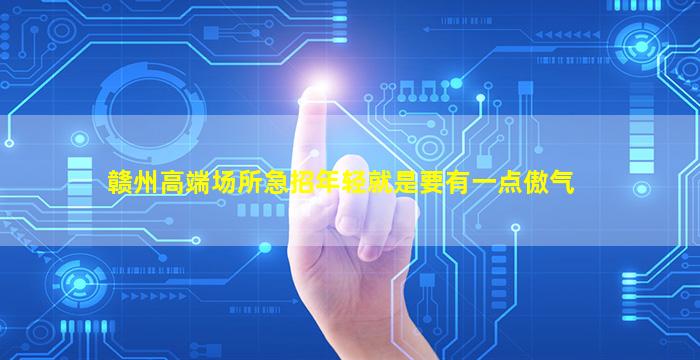 赣州高端场所急招年轻就是要有一点傲气